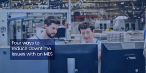 Four ways to reduce downtime issues with an MES